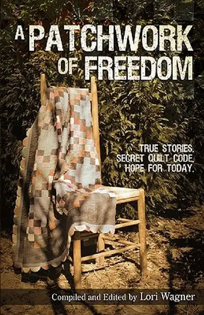 A Patchwork of Freedom: True Stories. Secret Quilt Code. Hope for Today. by Lori Wagner