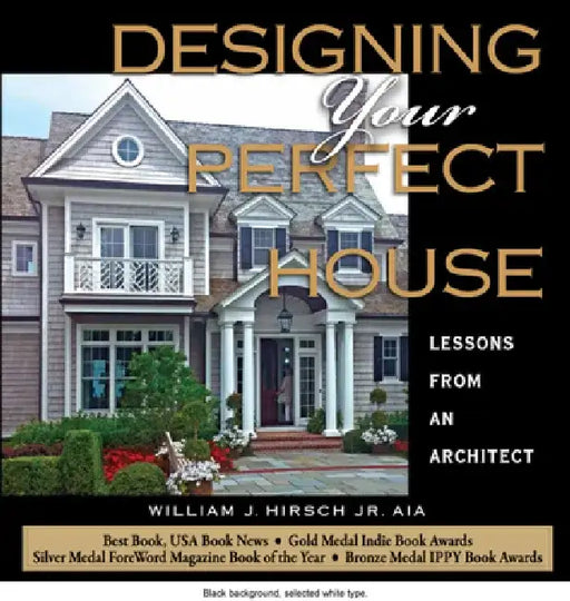 Designing Your Perfect House: Lessons from an Architect: Second Edition by William J. Hirsch Jr. Aia
