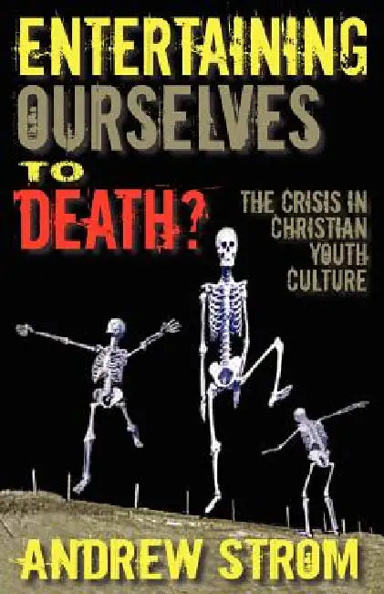 Entertaining Ourselves to Death?... the Crisis in Christian Youth Culture by Andrew Strom