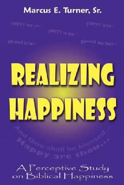 Realizing Happiness: A Perceptive Study on Biblical Happiness by Marcus E. Turner Sr