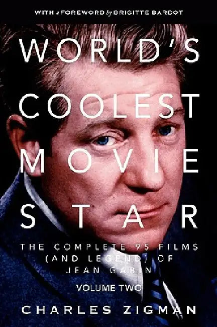 World's Coolest Movie Star. the Complete 95 Films (and Legend) of Jean Gabin. Volume Two -- Comeback/Patriarch. by Charles Zigman, Brigitte Bardot