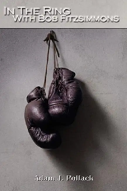 In the Ring with Bob Fitzsimmons by Adam J. Pollack