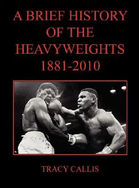 A Brief History of the Heavyweights 1881-2010 by Tracy Callis