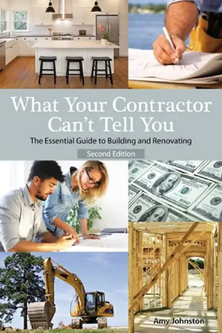 What Your Contractor Can't Tell You, 2nd Edition: The Essential Guide to Buliding and Renovation by Amy Johnston
