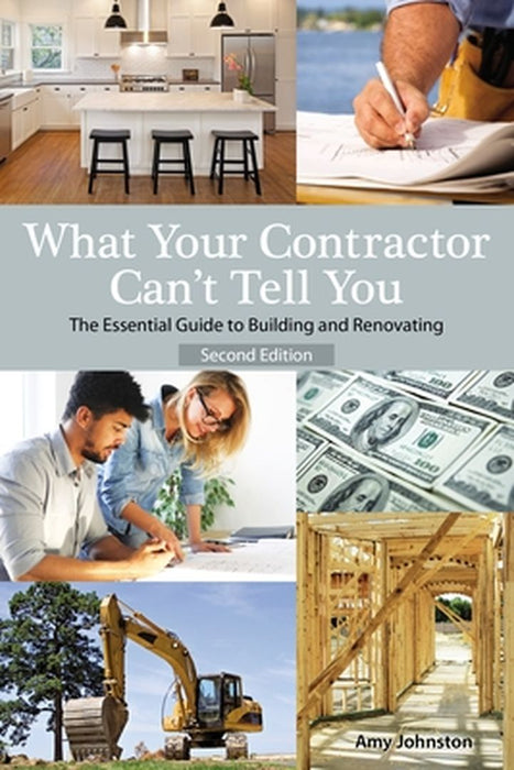 What Your Contractor Can't Tell You, 2nd Edition: The Essential Guide to Buliding and Renovation by Amy Johnston