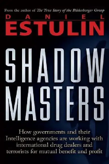 Shadow Masters: How Governments and Their Intelligence Agencies Are Working with Drug Dealers and Terrorists for Mutual Benefit and Profit by Daniel Estulin