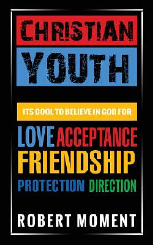Christian Youth: Its Cool to Believe in God for Love, Acceptance, Friendship, Protection and Direction by Robert Moment