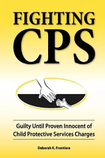 Fighting CPS: Guilty Until Proven Innocent of Child Protective Services Charges by Deborah K. Frontiera