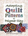 Adapting Quilt Patterns to Polymer Clay by Judith Skinner, Sarajane Helm