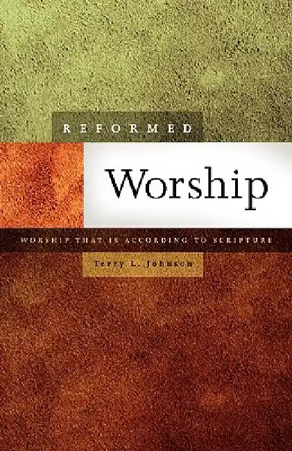 Reformed Worship: Worship That Is According to Scripture by Terry L. Johnson