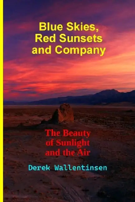 Blue Skies, Red Sunsets and Company: The Beauty of Sunlight and the Air by Derek Wallentinsen, Derek Wallentinsen, Derek Wallentinsen