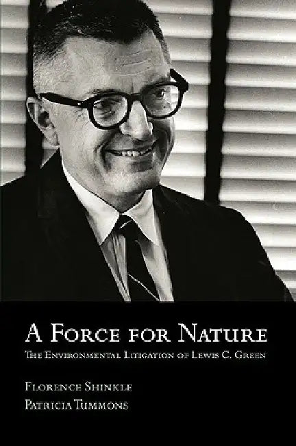 A Force for Nature: The Environmental Litigation of Lewis C. Green by Florence Shinkle