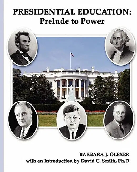 Presidential Education: Prelude To Power by Barbara J. Olexer