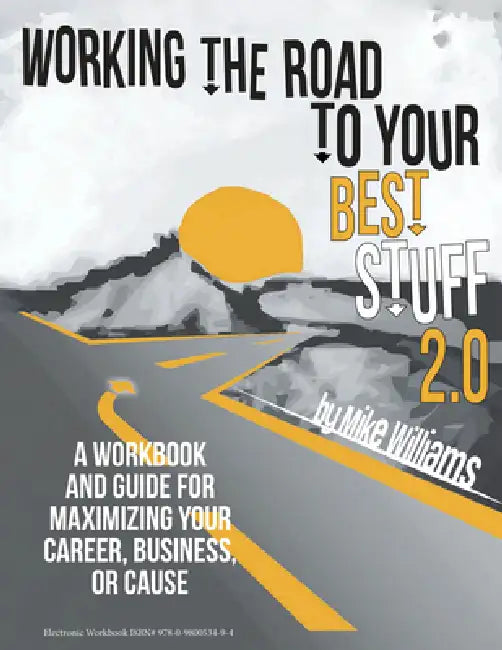 Working the Road to Your Best Stuff 2.0: A Workbook and Guide for Maximizing Your Career, Business, or Cause by Mike Williams