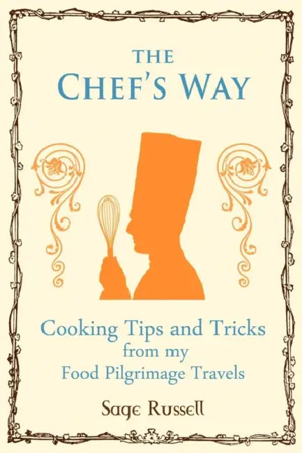 The Chef's Way: Cooking Tips Tricks and Techniques from my Food Pilgrimage Travels by Sage Russell