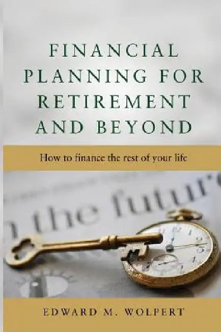 Financial Planning for Retirement and Beyond by Edward M. Wolpert