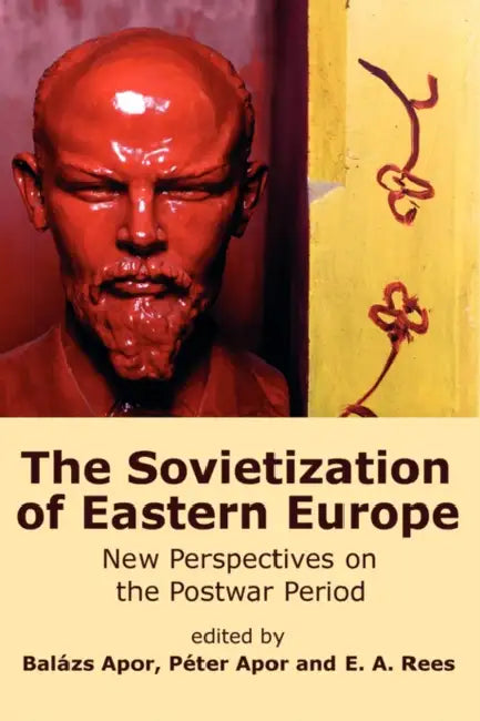 The Sovietization of Eastern Europe: New Perspectives on the Postwar Period by Balzs Apor, Pter Apor, E. A. Rees