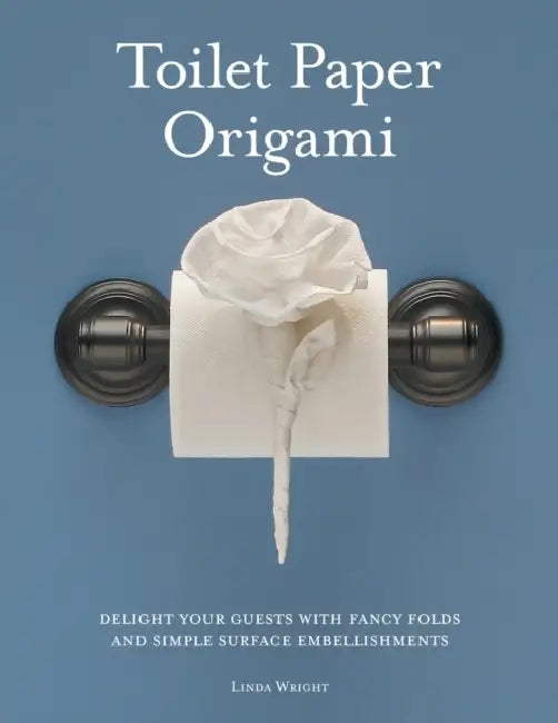 Toilet Paper Origami: Delight your Guests with Fancy Folds and Simple Surface Embellishments by Linda Wright