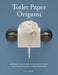Toilet Paper Origami: Delight your Guests with Fancy Folds and Simple Surface Embellishments by Linda Wright