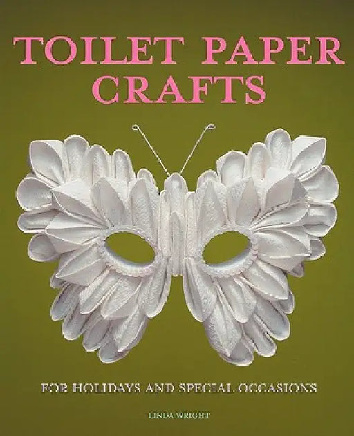 Toilet Paper Crafts for Holidays and Special Occasions: 60 Papercraft, Sewing, Origami and Kanzashi Projects by Linda Wright