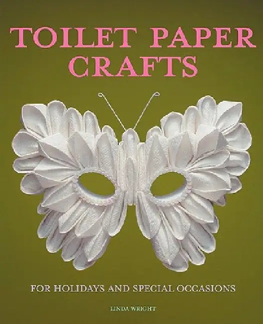 Toilet Paper Crafts for Holidays and Special Occasions: 60 Papercraft, Sewing, Origami and Kanzashi Projects by Linda Wright