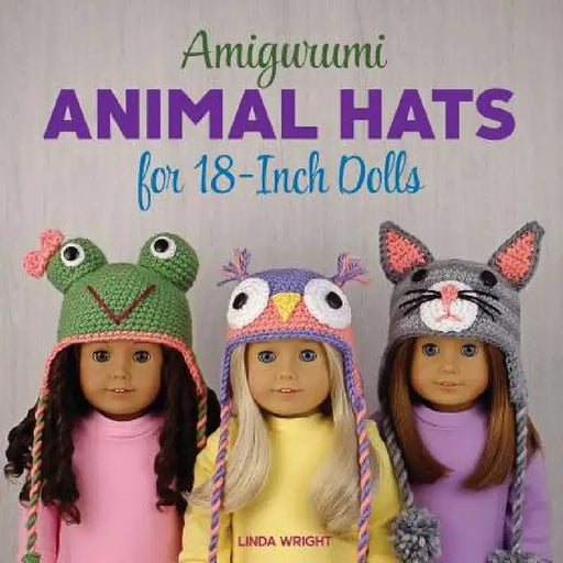 Amigurumi Animal Hats for 18-Inch Dolls: 20 Crocheted Animal Hat Patterns Using Easy Single Crochet by Linda Wright