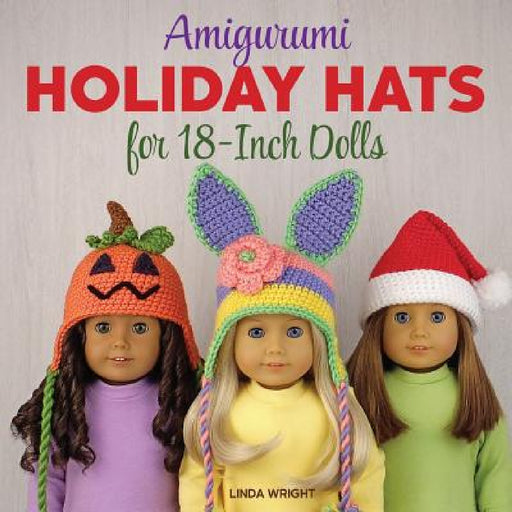 Amigurumi Holiday Hats for 18-Inch Dolls: 20 Easy Crochet Patterns for Christmas, Halloween, Easter, Valentine's Day, St. Patrick's Day & More by Linda Wright