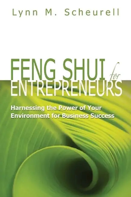 Feng Shui for Entrepreneurs: Harnessing the Power of Your Environment for Business Success by Lynn M. Scheurell