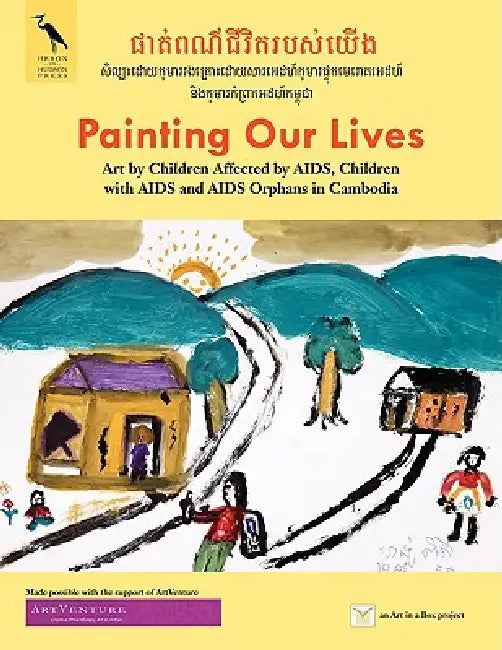 Painting Our Lives: Art by Children Affected by AIDS, Children with AIDS and AIDS Orphans in Cambodia by Valentina Dubasky