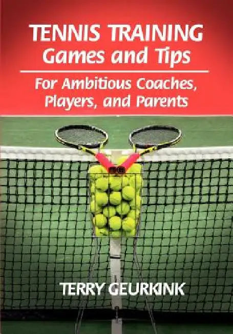 Tennis Training Games and Tips for Ambitious Coaches, Players, and Parents by Terry Geurkink