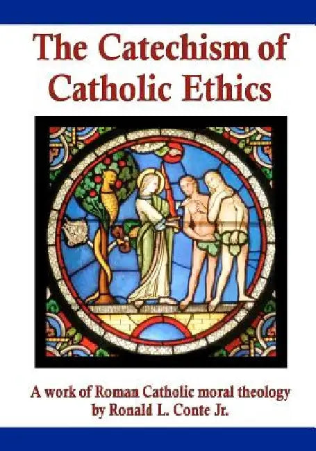 The Catechism of Catholic Ethics: A work of Roman Catholic moral theology by Ronald L. Conte Jr