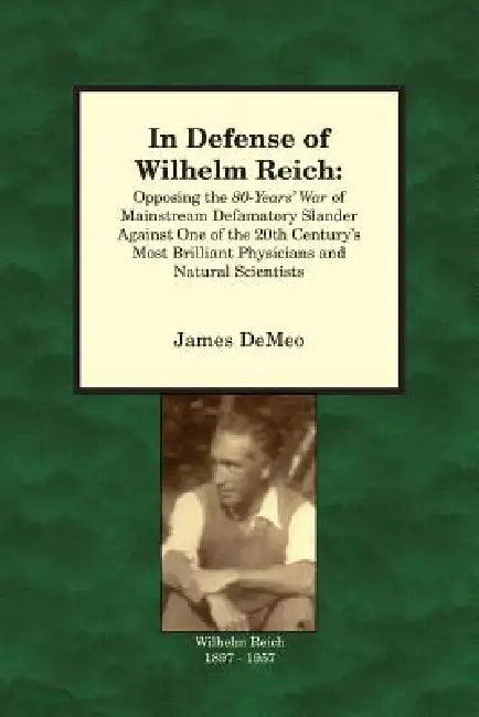 In Defense of Wilhelm Reich: Opposing the 80-Years' War of Mainstream Defamatory Slander Against One of the 20th Century's Most Brilliant Physician by James DeMeo