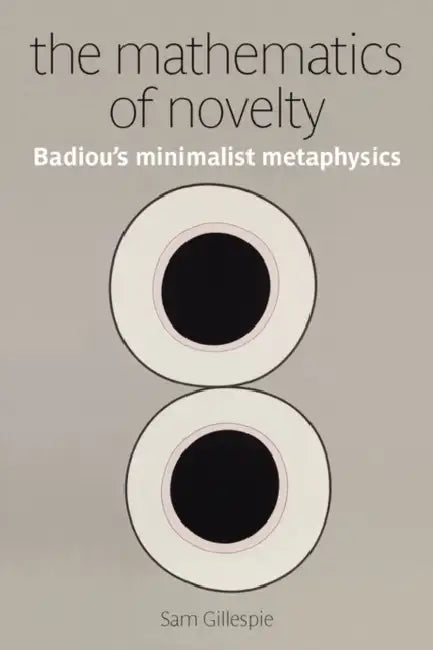 The Mathematics of Novelty: Badiou's Minimalist Metaphysics by Sam Gillespie