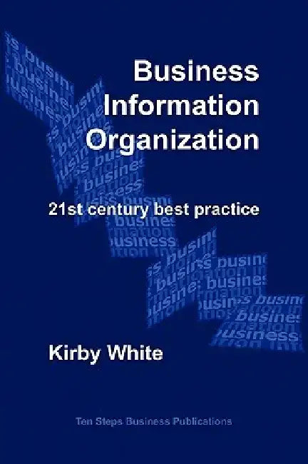 Business Information Organization: 21st Century Best Practice by Kirby White