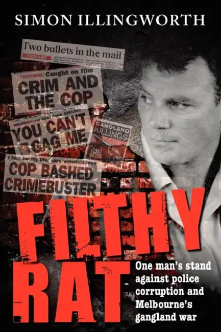 Filthy Rat - One Man's Stand Against Police Corruption and Melbourne's Gangland War by Simon Illingworth