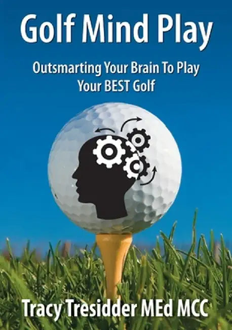 Golf Mind Play;outsmarting Your Brain to Play Your Best Golf by Tracy Tresidder