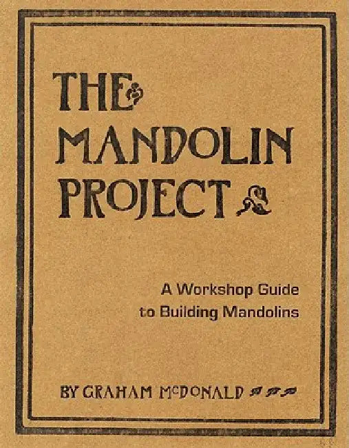 The Mandolin Project: A Workshop Guide to Building Mandolins [With Pattern(s)] by Graham McDonald