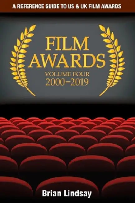 Film Awards: A Reference Guide to US & UK Film Awards Volume Four 2000-2019 by Brian Lindsay