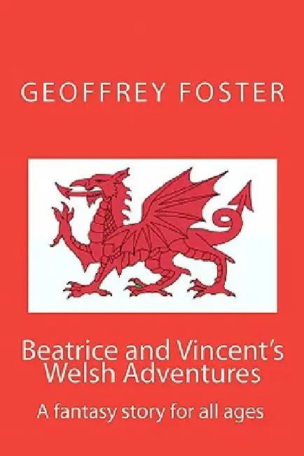 Beatrice and Vincent's Welsh Adventures: A fantasy story for all ages by Geoffrey Alan Foster