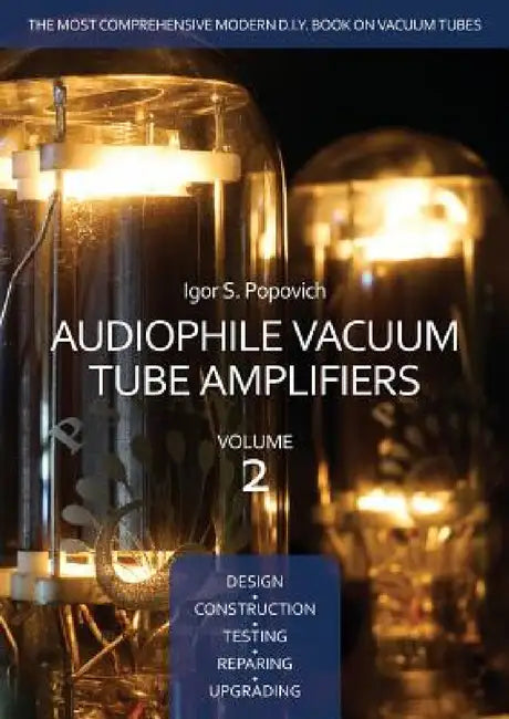 Audiophile Vacuum Tube Amplifiers - Design, Construction, Testing, Repairing & Upgrading, Volume 2 by Igor S. Popovich