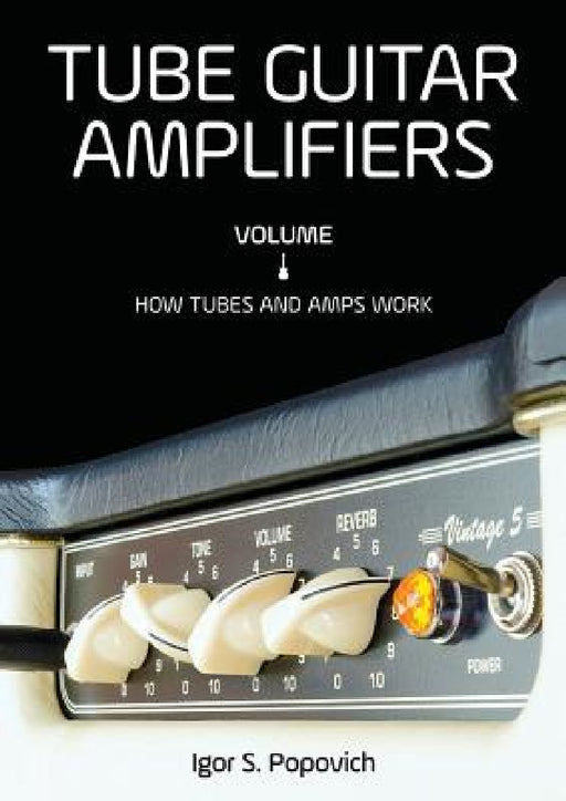 Tube Guitar Amplifiers Volume 1: How Tubes & Amps Work by Igor S. Popovich