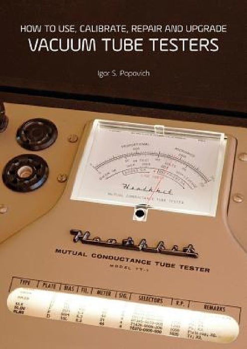 How to Use, Calibrate, Repair and Upgrade Vacuum Tube Testers by Igor S. Popovich