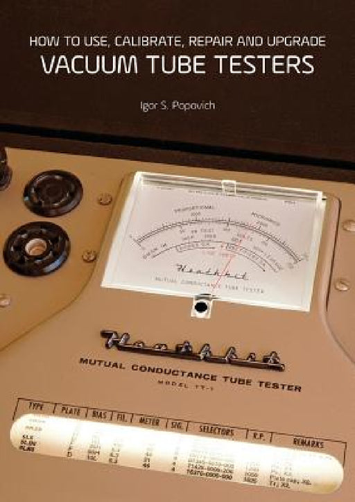 How to Use, Calibrate, Repair and Upgrade Vacuum Tube Testers by Igor S. Popovich
