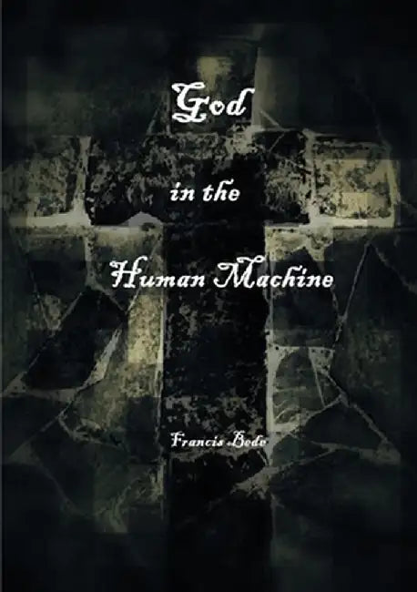 God in the Human Machine - a theobiography by Francis Bede