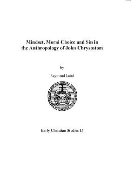 Mindset, Moral Choice and Sin in the Anthropology of John Chrysostom by Raymond Laird