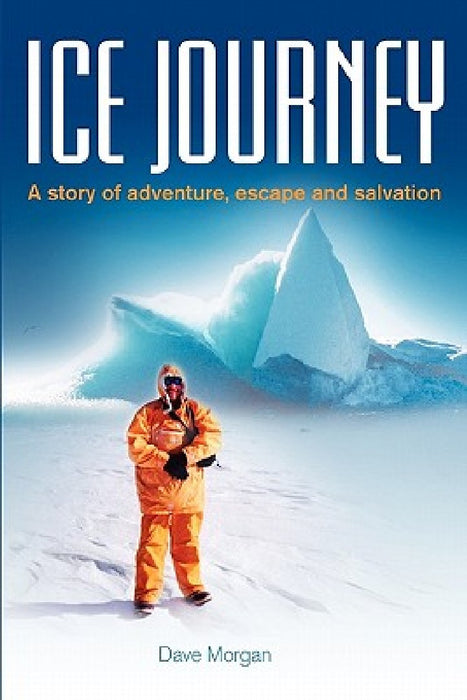 Ice Journey: A Story of Adventure, Escape and Salvation by Dave Morgan