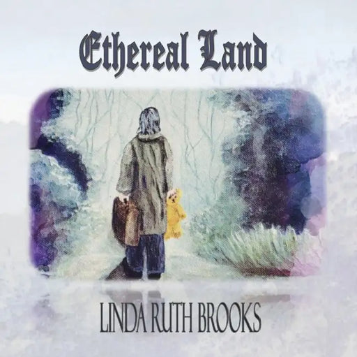 Ethereal Land: A story of loss; a story of gain by Linda Ruth Brooks, Linda Ruth Brooks