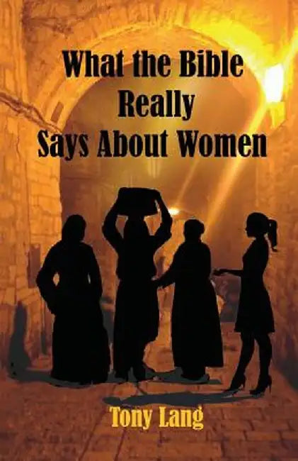 What the Bible Really Says about Women by Tony Lang