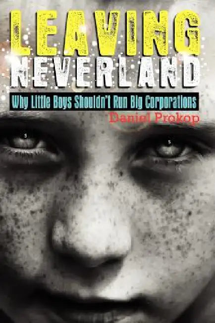Leaving Neverland (Why Little Boys Shouldn't Run Big Corporations): Childhood is meant to a life stage not a lifestyle choice. by Daniel Gerard Prokop, Chatterton Martin