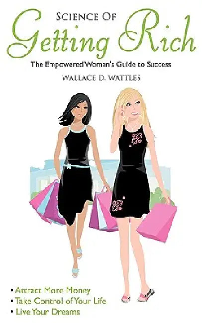 Science of Getting Rich: Empowered Woman's Guide To Success by Wallace D. Wattles, Wendy Wallace